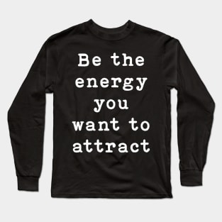 Be the energy you want to attract Long Sleeve T-Shirt